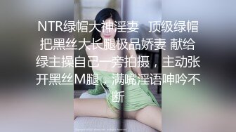 NTR绿帽大神淫妻✅顶级绿帽把黑丝大长腿极品娇妻 献给绿主操自己一旁拍摄，主动张开黑丝M腿，满嘴淫语呻吟不断