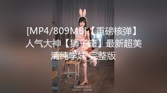 [MP4/809MB]【重磅核弹】人气大神【狮子座】最新超美清纯学妹 完整版