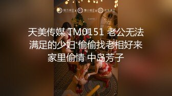 天美传媒 TM0151 老公无法满足的少妇 偷偷找老相好来家里偷情 中岛芳子