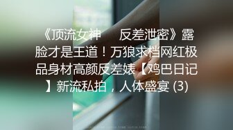 《顶流女神☀️反差泄密》露脸才是王道！万狼求档网红极品身材高颜反差婊【鸡巴日记】新流私拍，人体盛宴 (3)