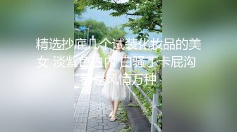 精选抄底几个试装化妆品的美女 淡紫色内内 白骚丁卡屁沟 都是风情万种