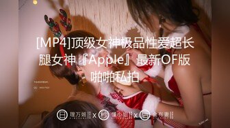 [MP4]顶级女神极品性爱超长腿女神『Apple』最新OF版啪啪私拍