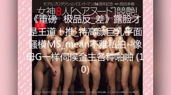 极品小情侣私拍泄密✿清纯小美女被调教成小母狗，青春活力极品玲珑身段前凸后翘，做爱小表情真是一绝[219M/MP4/22:13]