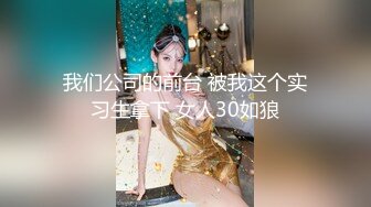 我们公司的前台 被我这个实习生拿下 女人30如狼