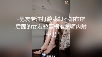 -男友专注打游戏却不知布帘后面的女友被巨根推拿师内射中出