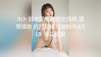 itch 對老師展開痴女誘惑 濃厚接吻 抗打起成為強制中出SEX 穗花愛里