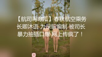 【航司再曝瓜】春秋航空乘务长卿沐语 为保留编制 被司长暴力抽插口爆 网上传疯了！