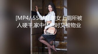 [MP4/ 550M] 美女上厕所被人硬干,家中休息时又被物业插逼