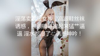 淫荡卖衣服女神，高跟鞋丝袜诱惑，被眼镜哥抱起来猛艹逼逼 淫水都湿了，诱惑呻吟！