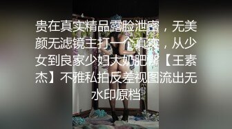 贵在真实精品露脸泄密，无美颜无滤镜主打一个真实，从少女到良家少妇大奶肥臀【王素杰】不雅私拍反差视图流出无水印原档