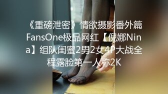 《重磅泄密》情欲摄影番外篇FansOne极品网红【倪娜Nina】组队闺蜜2男2女4P大战全程露脸第一人称2K