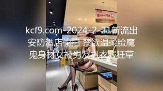 kcf9.com-2024-2-21新流出安防酒店偷拍 禁欲温柔脸魔鬼身材女被男友扒衣服狂草