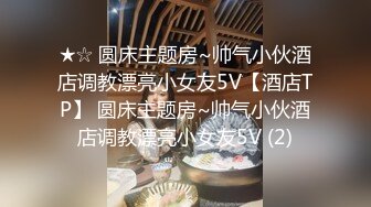 ★☆ 圆床主题房~帅气小伙酒店调教漂亮小女友5V【酒店TP】 圆床主题房~帅气小伙酒店调教漂亮小女友5V (2)