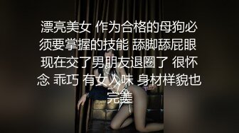 漂亮美女 作为合格的母狗必须要掌握的技能 舔脚舔屁眼 现在交了男朋友退圈了 很怀念 乖巧 有女人味 身材样貌也完美