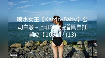 喷水女王【Kaixin-Baby】公司白领~上班跳蛋~道具自插潮喷【109v】 (13)