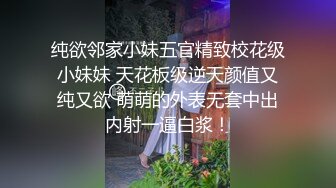 纯欲邻家小妹五官精致校花级小妹妹 天花板级逆天颜值又纯又欲 萌萌的外表无套中出内射一逼白浆！