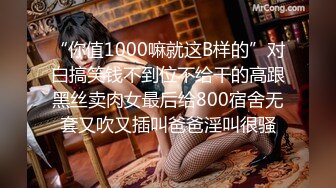 “你值1000嘛就这B样的”对白搞笑钱不到位不给干的高跟黑丝卖肉女最后给800宿舍无套又吹又插叫爸爸淫叫很骚