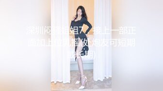 深圳闷骚姐姐7，接上一部正面加上位乳摇(处炮友可短期或长期)