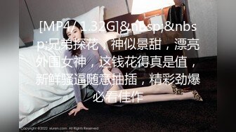 [MP4/ 1.32G]&nbsp;&nbsp;兄弟探花，神似景甜，漂亮外围女神，这钱花得真是值，新鲜骚逼随意抽插，精彩劲爆必看佳作