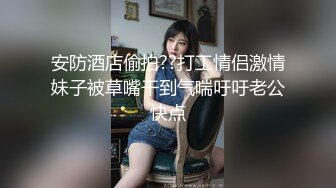 安防酒店偷拍??打工情侣激情妹子被草嘴干到气喘吁吁老公快点