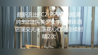 最新流出FC2-PPV系列超清纯S级国民美少女学生嫩妹酒店援交无毛逼花心红润连续射精2次