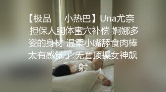 【极品❤️小热巴】Una尤奈✿ 担保人胴体蜜穴补偿 婀娜多姿的身材 温柔小嘴舔食肉棒太有感觉了 无套顶操女神飙射