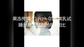 果冻传媒 91ycm-056 美乳试睡员床上猛烈抽插-斑比