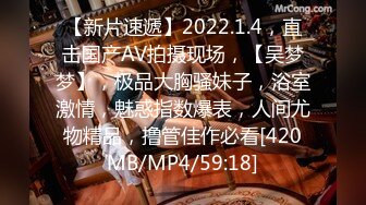 【新片速遞】2022.1.4，直击国产AV拍摄现场，【吴梦梦】，极品大胸骚妹子，浴室激情，魅惑指数爆表，人间尤物精品，撸管佳作必看[420MB/MP4/59:18]