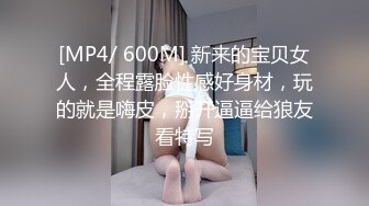 [MP4/ 600M] 新来的宝贝女人，全程露脸性感好身材，玩的就是嗨皮，掰开逼逼给狼友看特写