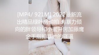 [MP4/ 921M] 2022最新流出精品绿叶房偷拍 有暴力倾向的胖领导和小蜜开房加藤鹰金手指扣暴她的骚逼