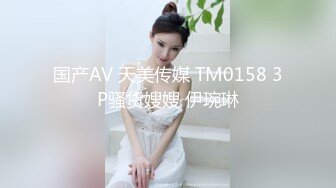 国产AV 天美传媒 TM0158 3P骚货嫂嫂 伊琬琳