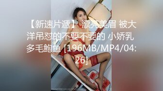 【新速片遞】 漂亮美眉 被大洋吊怼的不要不要的 小娇乳 多毛鲍鱼 [196MB/MP4/04:26]