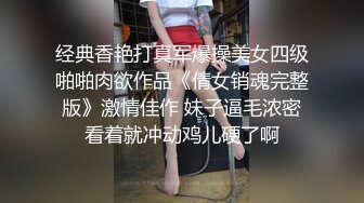 经典香艳打真军爆操美女四级啪啪肉欲作品《倩女销魂完整版》激情佳作 妹子逼毛浓密看着就冲动鸡儿硬了啊