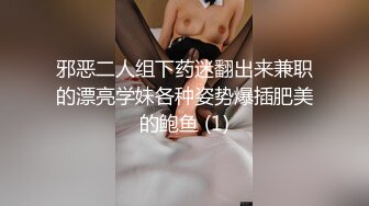 邪恶二人组下药迷翻出来兼职的漂亮学妹各种姿势爆插肥美的鲍鱼 (1)