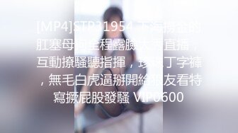 [MP4]STP31954 下海撈金的肛塞母狗全程露臉大秀直播，互動撩騷聽指揮，珍珠丁字褲，無毛白虎逼掰開給狼友看特寫撅屁股發騷 VIP0600