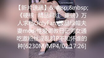 【新片速遞】&nbsp;&nbsp;《硬核✅精品网红✅重磅》万人求档OnlyFans极品绿帽夫妻modi性爱调教日记男女通吃邀粉丝淫乱群P不知怀谁的种[6230M/MP4/02:17:26]