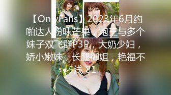 【OnlyFans】2023年6月约啪达人粉味芒果，炮王与多个妹子双飞群P3P，大奶少妇，娇小嫩妹，长腿御姐，艳福不浅 81