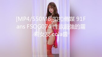 [MP4/550MB]扣扣傳媒 91Fans FSOG074 性欲超強的蘿莉女友 cola醬