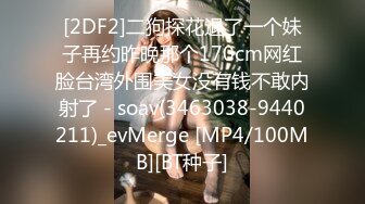 [2DF2]二狗探花退了一个妹子再约昨晚那个170cm网红脸台湾外围美女没有钱不敢内射了 - soav(3463038-9440211)_evMerge [MP4/100MB][BT种子]