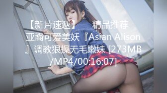 【新片速遞】❤️精品推荐❤️亚裔可爱美妖『Asian Alison』调教狠操无毛嫩妹 [273MB/MP4/00:16:07]