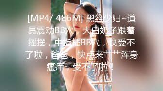 [MP4/ 486M] 黑丝少妇~道具震动BB穴，大白奶子跟着摇摆，中指插BB穴，快受不了啦，爸爸，快点来艹艹浑身瘙痒，受不了啦！