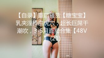 【自录】重口骚货【糖宝宝】乳夹淫铃白虎穴，超长巨屌干潮吹，3-5月直播合集【48V】 (21)