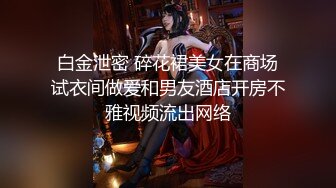 白金泄密 碎花裙美女在商场试衣间做爱和男友酒店开房不雅视频流出网络