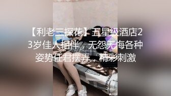 【利老三探花】五星级酒店23岁佳人相伴，无怨无悔各种姿势任君摆弄，精彩刺激