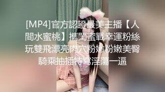 [MP4]官方認證最美主播【人間水蜜桃】攜閨蜜戰幸運粉絲玩雙飛漂亮肉穴粉嫩粉嫩美臀騎乘抽插特寫淫蕩一逼