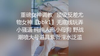 ✿重磅女神调教✿顶级反差尤物女神〖bbk1〗无底线玩弄小骚逼 纯纯人形小母狗 野战潮喷大号道具紫薇淫水泛滥