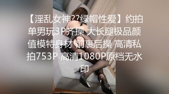 【淫乱女神??绿帽性爱】约拍单男玩3P齐操 大长腿极品颜值模特身材 前裹后操 高清私拍753P 高清1080P原档无水印