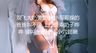 双飞大奶美女 被小哥哥操的爸爸叫不停 上位骑乘奶子哗哗 骚叫连连 无毛小穴超嫩