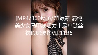 [MP4/360M]6/21最新 清纯美少女马甲线活力十足单腿丝袜假屌爆操VIP1196