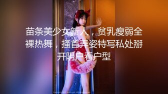 苗条美少女新人，贫乳瘦弱全裸热舞，搔首弄姿特写私处掰开阴户看户型